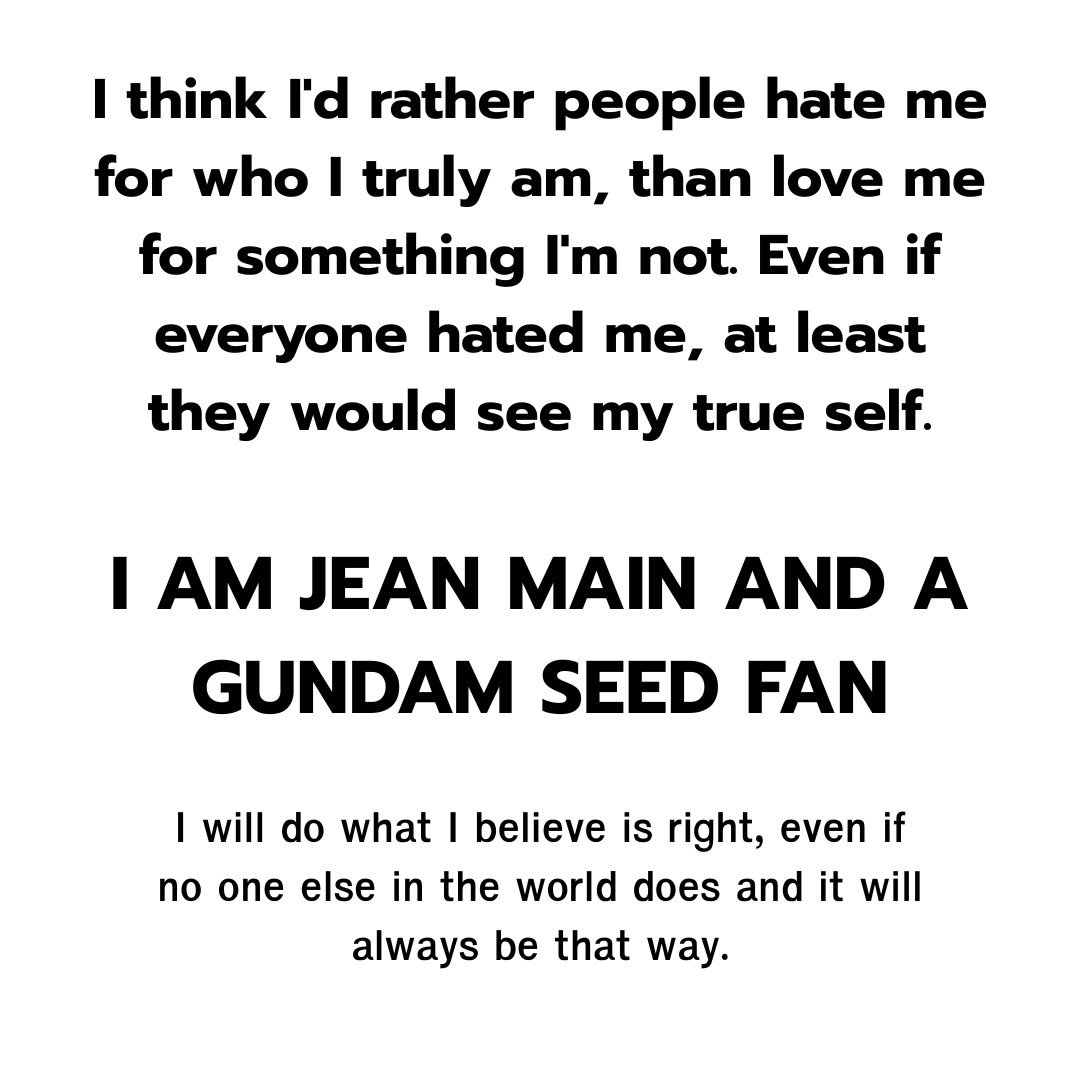 th_jeanmain's tweet image. But if they loved me for something I'm not, no one would ever see or know my true self, not even me. 
.
 Who am I? What do I believe in? What do I stand for? I am a #Jean Main and a #Gundam Seed fan. I will do what I believe is right, and it will always be that way. #seedfreedom