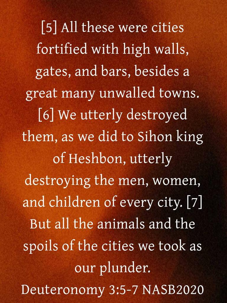 LyaSjoy's tweet photo. Deuteronomy 3:5-7 NASB2020
[5] All these were cities fortified with high walls, gates, and bars, besides a great many unwalled towns. [6] We utterly destroyed them, as we did to Sihon king of Heshbon, utterly destroying the men, women, and children of every city. [7] But all... https://t.co/Ij4hJA5rGt