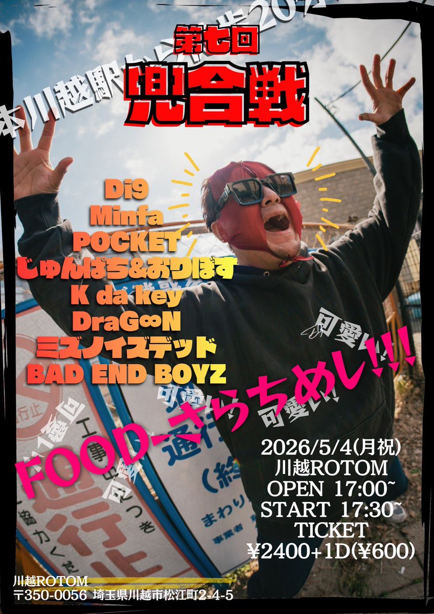 5/4(月祝)  川越ROTOM
「第七回 兜合戦」

OPEN 17:00/START 17:30
TICKET ¥2400+1D(¥600)

Di9/Minfa/BAD END BOYZ/K da key/DraG∞N/じゅんぱち&amp;おりぼす/ミズノイズデッド/POCKET