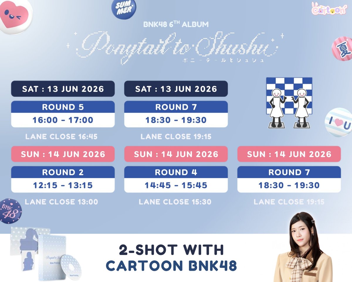 [🦄🎀] #PonytailtoShushuTH_2Shot 

ตารางรอบ 2-Shot ของน้องการ์ตูน

สั่งซื้อ BNK48 6th Album "Ponytail to Shushu”
Pre-Order ได้ที่ 📎:app.bnk48.com/shop 
ตอนนี้ - 12 JUN 2026 (23:59)

***รายละเอียดชุดในแต่ละรอบ รออัปเดตอีกครั้ง***

#CartoonBNK48
#PonytailtoShushuTH