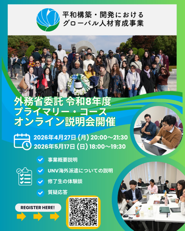 外務省委託 令和8年度平和構築・開発におけるグローバル人材育成事業「プライマリー・コース」の説明会が開催されます。
◎コース応募期間:5月11日～6月7日

●日時 
2026年4月27日（月）20：00～21：30（日本時間）　 
2026年5月17日（日）18：00～19：30（日本時間） 

●参加登録