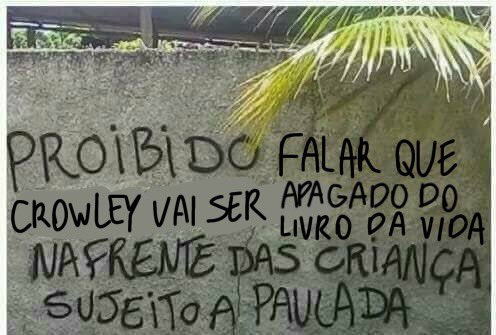 PROIBIDO FALAR QUE CROWLEY VAI SER APAGADO DO LIVRO DA VIDA NA FRENTE DAS CRIANÇA SUJEITO A PAULADA