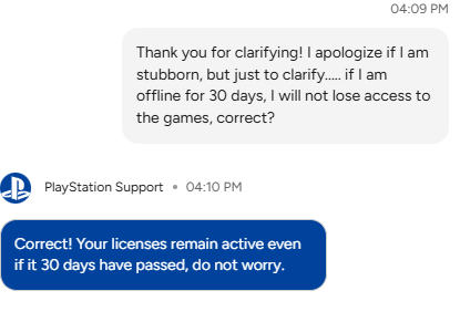 gaming_aes's tweet image. All this talk about PSN DRM is non-sense. This is the conversation I had with #PlayStationSupport. You don't lose your license after 30 days. Until we get an official statement that says otherwise, everyone needs to calm down.