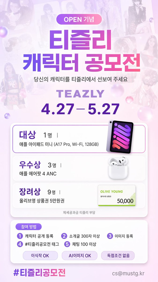 Teazly_official's tweet photo. 🎉 티즐리 오픈 기념 캐릭터 공모전을 시작합니다!

당신이 만든 캐릭터를 티즐리에 데려오세요.

🏆 대상 아이패드 미니
🎧 우수상 에어팟 4 ANC  
🛍 장려상 올리브영 5만원권 × 9명 추첨
장려상은 조건만 맞으면 누구나 추첨 대상이에요!

이식작 OK, 독점 조건 없음 

📅 4.27 – 5.27
자세한 내용은 아래 공지 링크 참조 
🔗 https://t.co/WTABjQcmhW

#티즐리 #티즐리공모전 #캐릭터창작