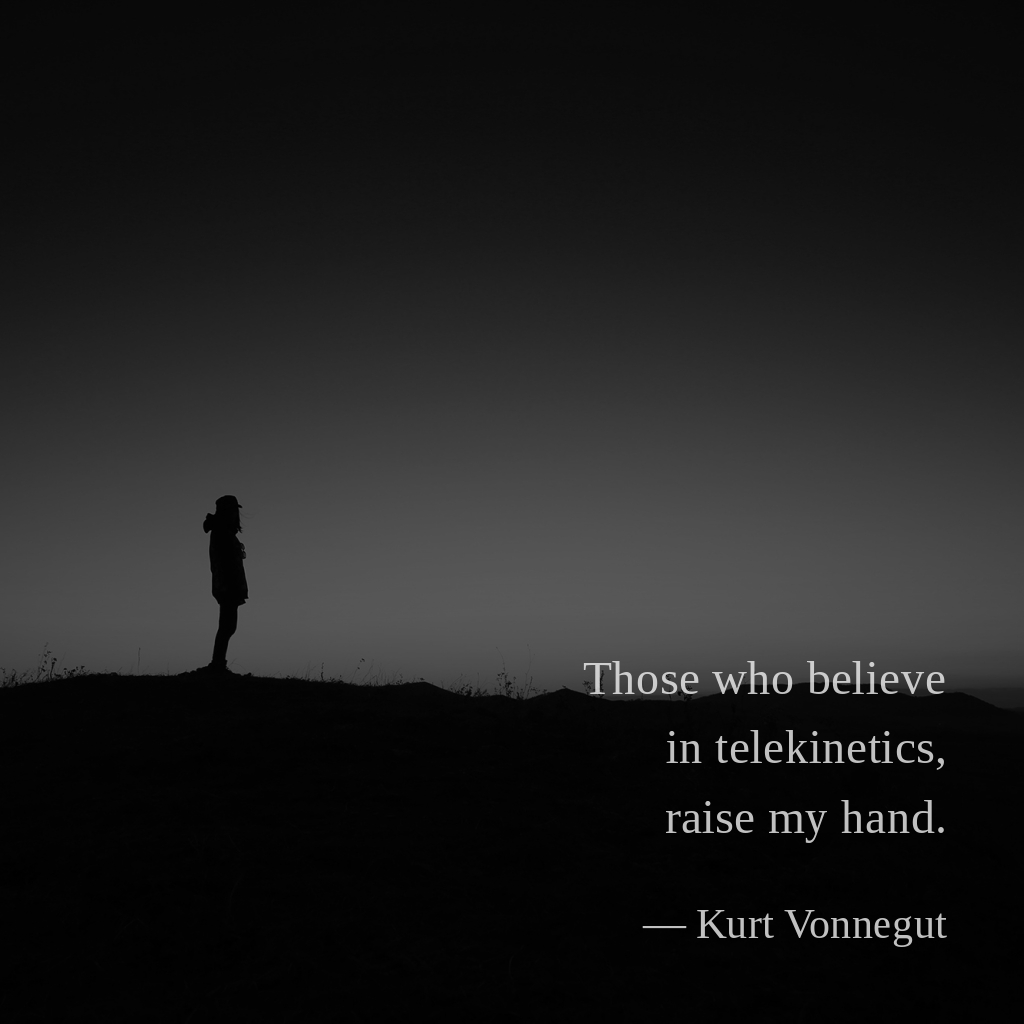 wectar's tweet image. Those who believe in telekinetics, raise my hand. —Kurt Vonnegut

#KurtVonnegut #believe