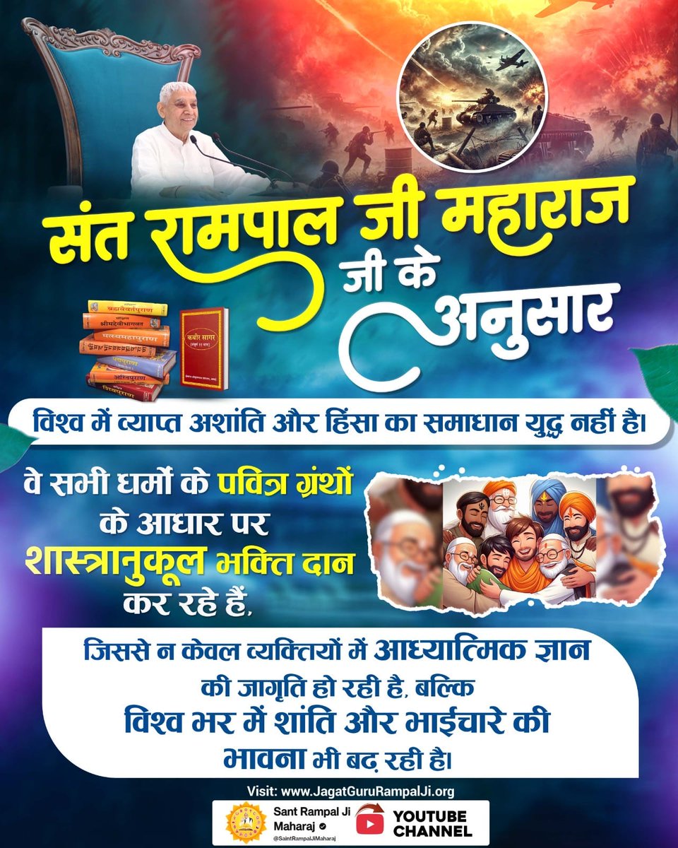 #विश्व_शांति_केलिए_निमंत्रण 
संत रामपाल जी महाराज जी के अनुसार 
विश्व मे व्याप्त अशांति और हिंसा का समाधान युद्ध नही है। 
वे सभी धर्मों के पवित्र ग्रन्थों के आधार पर शास्त्रानुकूल भक्ति प्रदान कर रहे है। जिससे न केवल व्यक्तियों मे आध्यात्मिक ज्ञान की जागृती हो रही है