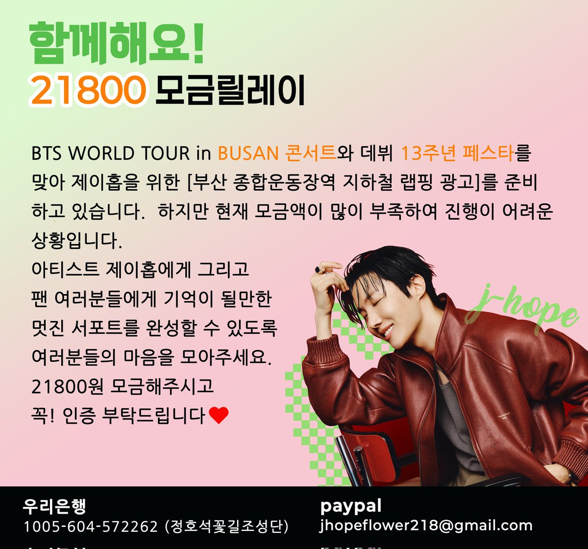 🚨 긴급 릴레이 모금🚨

안녕하세요.
정호석 꽃길 조성단입니다.
BTS 부산 콘서트를 맞아, 제이홉을 위한 부산 종합운동장역 지하철 벽면 래핑 광고를 계획하고 있습니다.
하지만 현재 모금액이 많이 부족하여 서포트 진행이 어려운 상황입니다.

이번 서포트는 콘서트를 찾는 수많은 팬분들뿐만