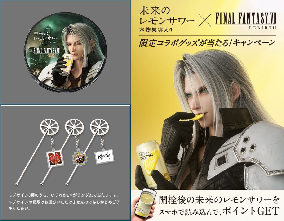 FF7：「未来のレモンサワー×FINAL FANTASY Ⅶ REBIRTH　限定コラボグッズが当たる！キャンペーン 」
・1,000名様に当たる「セフィロス録りおろしボイス付きしゃべるコースター」
・2,000名様に当たる「『FFVIIリバース』コラボマルチレモンマドラー」QRコードとアドレスはツリーに