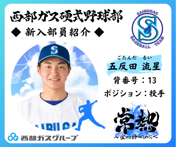 SaibugasGroup's tweet photo. ≪西部ガス硬式野球部　新入部員紹介！≫
今年で創部15年目となる西部ガス硬式野球部。
創部以来、仕事と野球の両立を図りながら、誰からも愛される強い野球部を目指して活動しています。
この春、新たに入部した選手をご紹介します！

【投手】
五反田　流星(ごたんだ　るい)
背番号：13
投・打：右投・右打
出身校：樟南高等学校
皆さんへ一言！：10代の若さを出していきます！

今シーズンのチームスローガンは、「常熱～全ては勝つために～」。
これからの活躍が期待される新人部員にぜひ注目してください☆