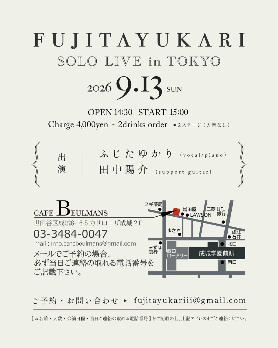 ふじたゆかり
SOLO LIVE in TOKYO

日程｜2026年9月13日（日）
時間｜OPEN 14:30 / START 15:00

Charge｜4,000円＋2drinks

会場｜CAFE BEULMANS
（東京都世田谷区成城6-16-5 カサローザ成城2F）

出演｜
ふじたゆかり
田中陽介

【ご予約・お問い合わせ】
fujitayukariii@gmail.com