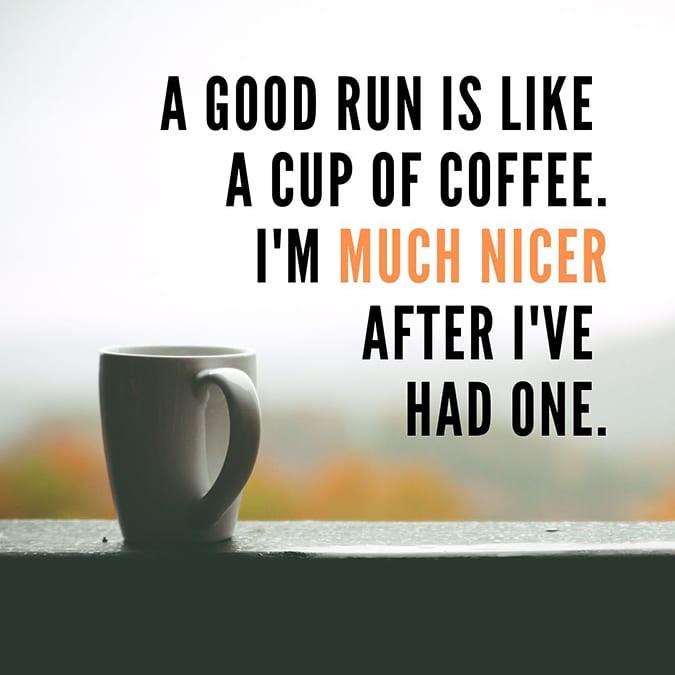 A good run is like a cup of coffee. I'm much nicer after I've had one. .... trainingthenations.com