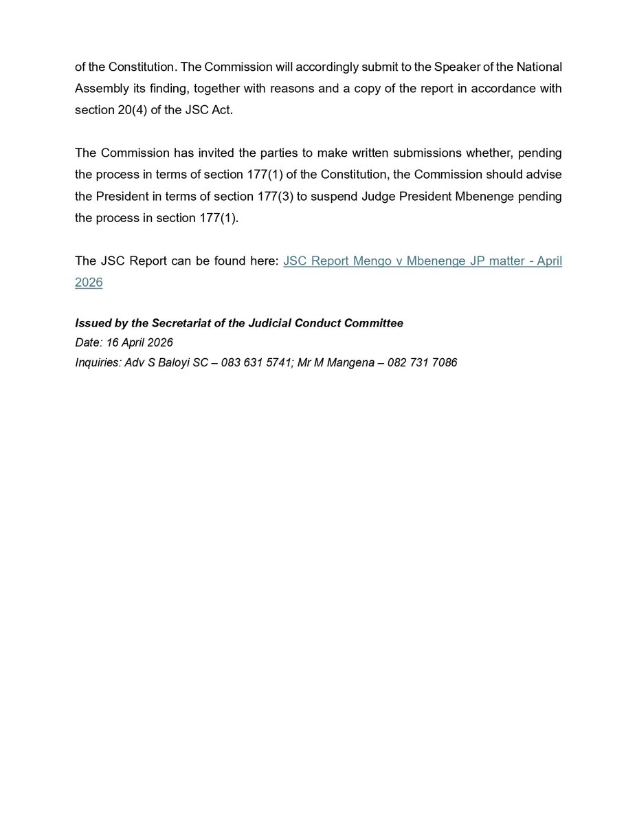 16 April 2026
JUDICIAL SERVICE COMMISSION
MEDIA STATEMENT

JUDICIAL SERVICE COMMISSION’S DECISION ON THE COMPLAINT LODGED BY MS ANDISWA MENGO AGAINST JUDGE PRESIDENT SELBY MBENENGE OF THE EASTERN CAPE DIVISION OF THE HIGH COURT 

The JSC Report on this matter can be found here: