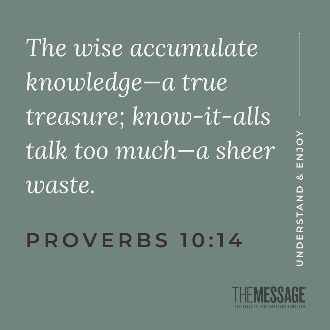 The wise accumulate knowledge—a true treasure; know-it-alls talk too much—a sheer waste. Proverbs 10:14 #themessagebible #verseoftheday