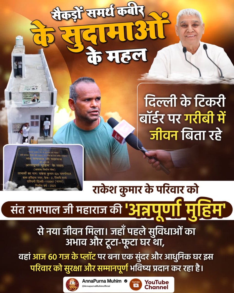 #समर्थ_कबीर_के_सुदामाओंके_महल
दिल्ली के टिकरी बॉर्डर पर गरीबी में जीवन बिता रहे राकेश कुमार के परिवार को Sant RampalJi महाराज की 'अन्नपूर्णा मुहिम' से नया जीवन मिला। जहाँ पहले सुविधाओं का अभाव और टूटा-फूटा घर था, वहां आज 60 गज के प्लॉट पर घर बना है
Annapurna Muhim