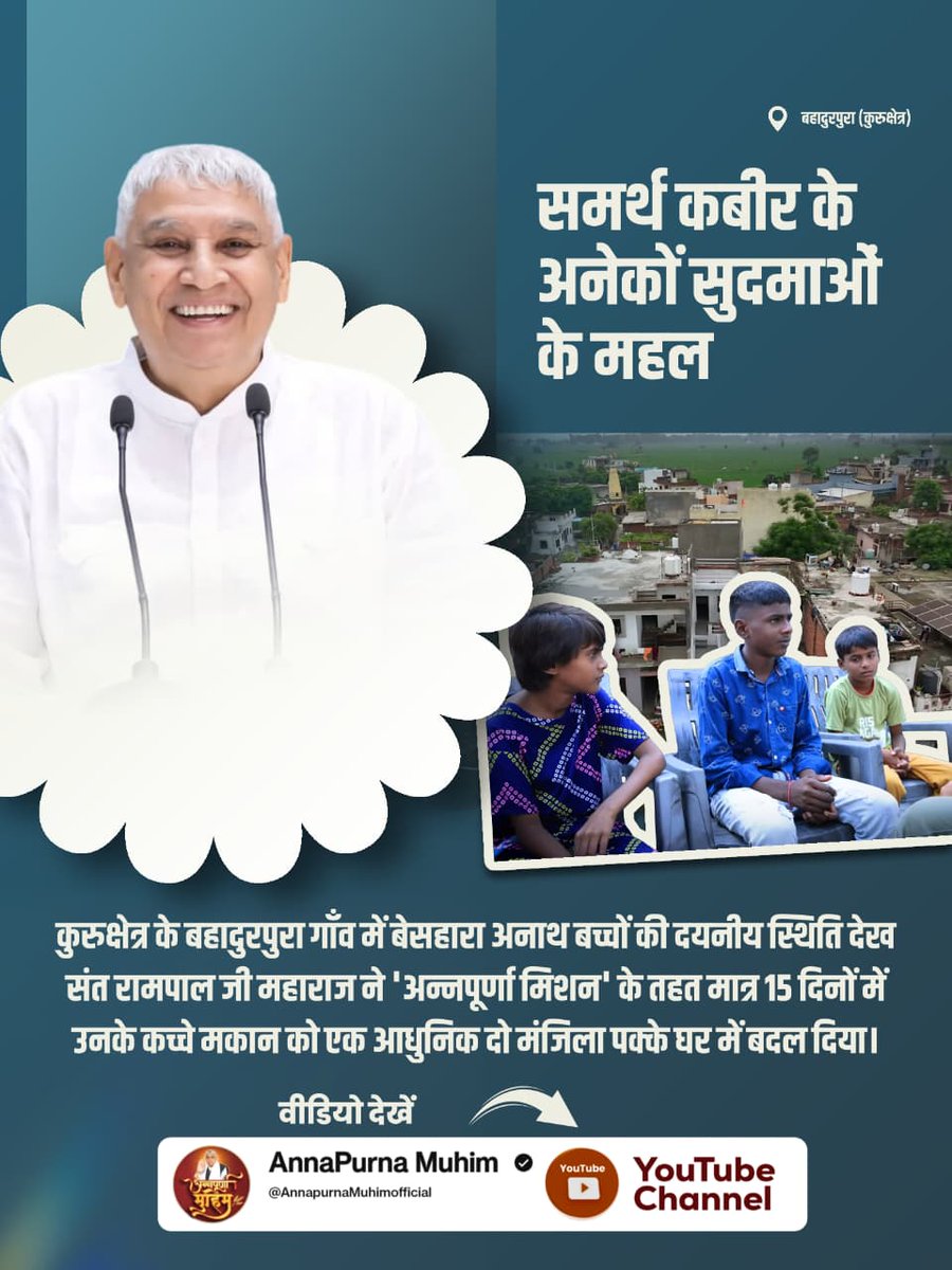 #समर्थ_कबीर_के_सुदामाओंके_महल
कुरुक्षेत्र के बहादुरपुरा गाँव में बेसहारा अनाथ बच्चों की दयनीय स्थिति देख संत रामपाल जी महाराज ने 'अन्नपूर्णा मिशन' के तहत मात्र 15 दिनों में उनके कच्चे मकान को एक आधुनिक दो मंजिला पक्के घर में बदल दिया।
Annapurna Muhim Sant RampalJi