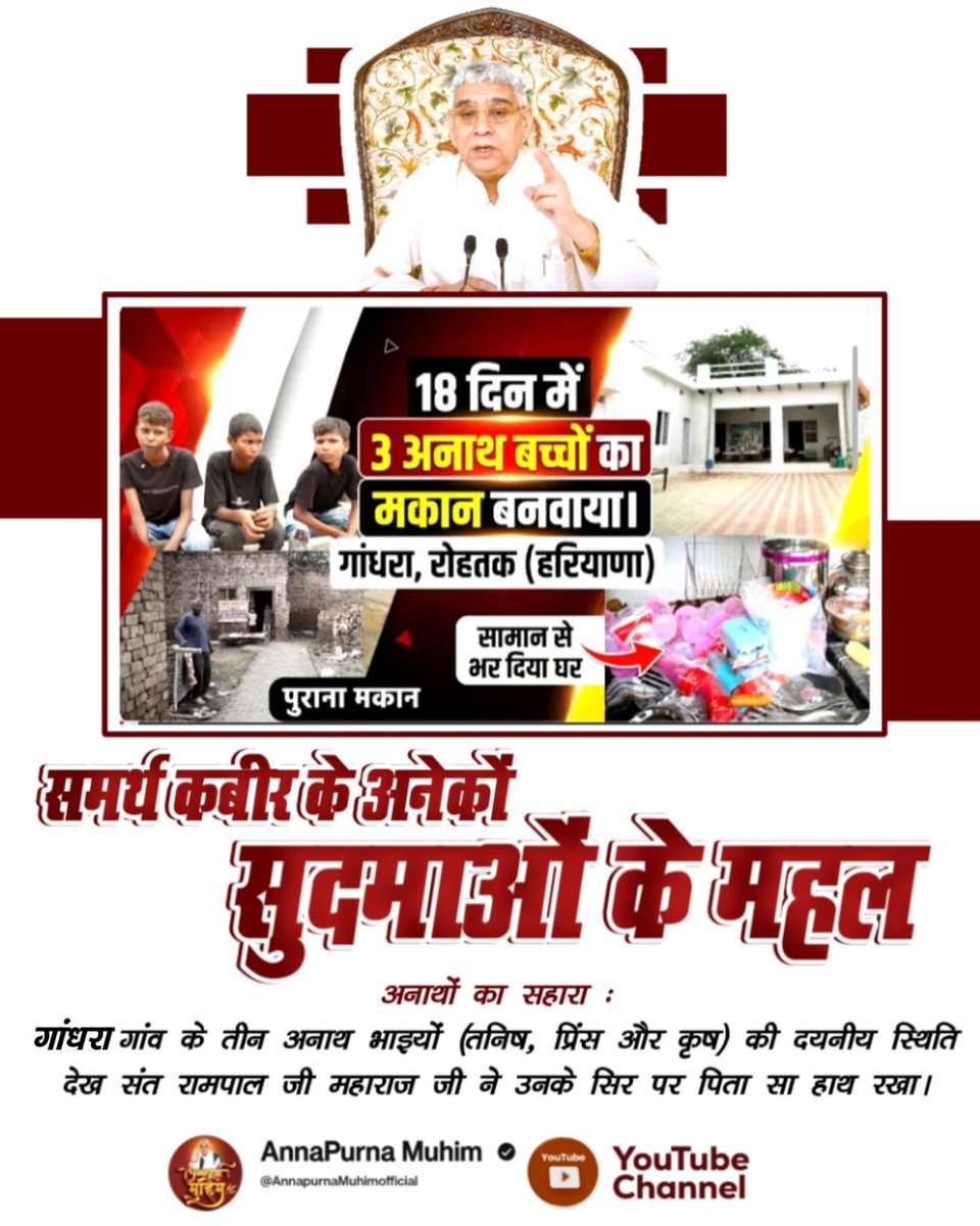 #समर्थ_कबीर_के_सुदामाओंके_महल
अनाथों का सहारा ____________🌺

गांधरा गांव के तीन अनाथ भाइयों (तनिष, प्रिंस और कृष) की दयनीय स्थिति देख संत रामपाल जी महाराज जी ने उनके सिर पर पिता सा हाथ रखा।
Annapurna Muhim Sant RampalJi,,