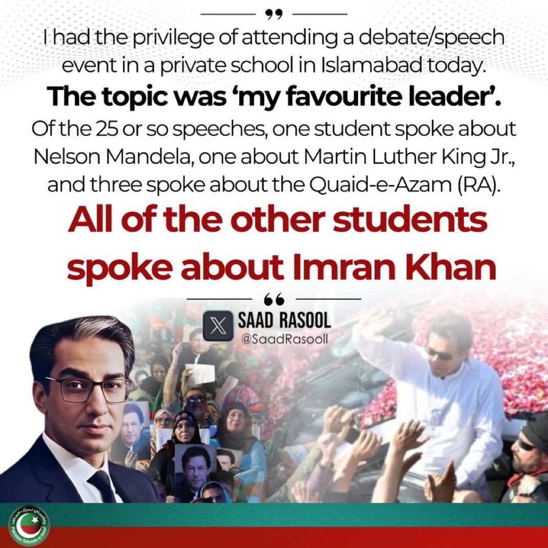 اسلام آباد کے ایک پرائیویٹ سکول میں تقریری مقابلے میں موضوع تھا :

میرا پسندیدہ لیڈر

ایک طالب علم نے نیلسن مینڈیلا کے بارے میں بات کی، ایک اور نے مارٹن لوتھر کنگ کے بارے میں تقریر کی، تین کے قائد اعظم کے بارے میں بات کی- جبکہ باقی سب نے عمران خان کے بارے میں تقاریر کیں- سعد رسول