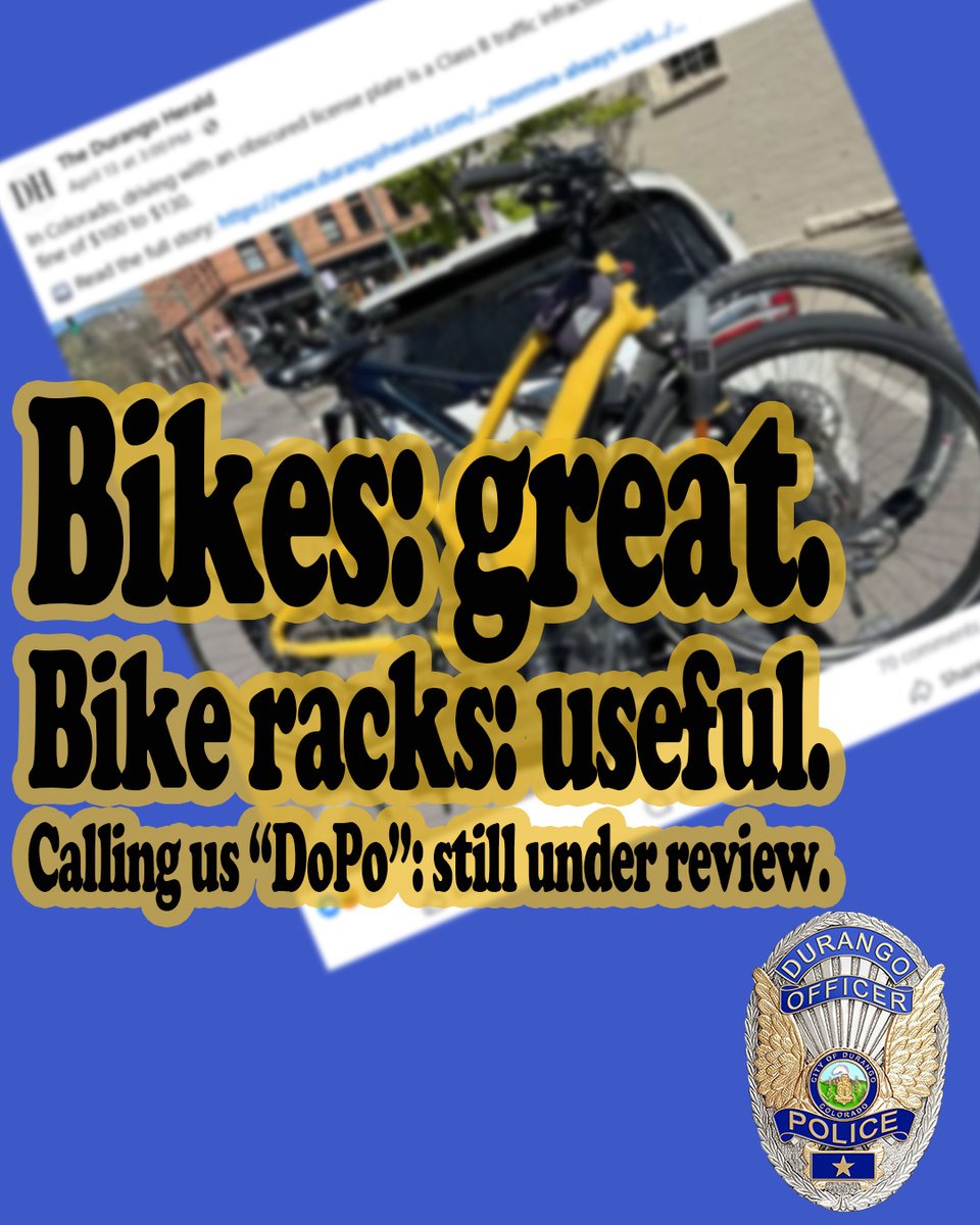 DurangoPolice's tweet photo. Bikes: great.
Bike racks: useful.
Calling us “DoPo”: still under review.
The Herald’s story started with a reader asking why so many plates seem to disappear behind bikes, cargo boxes, mud, and snow.
It is a fair question. Obscuring your license plate is a violation in Colorado.
If your plate is covered by fun like bikes, mud, or snow, we get it. But covers designed to obscure your plate are a no-go.
Could you get stopped? Yes.
If that is the only issue, you are probably not bringing the most exciting case to our shift. We have bigger fish to fry.