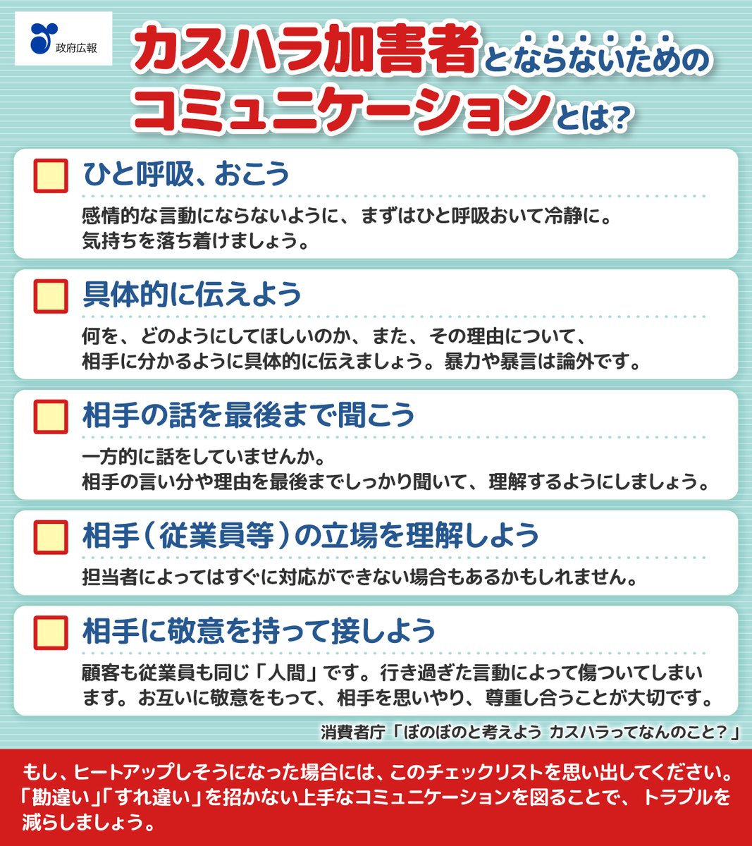 その言動、「カスハラ」にあたるかもしれません🚨

本来クレームは、商品・サービスや接客態度などに対し不満などを訴えるもので、それ自体が問題とはいえませんが、
・過剰な要求
・身体的な攻撃
・威圧的な言動
・土下座の要求
などの不当・悪質なクレームは、カスハラに該当する可能性があります。