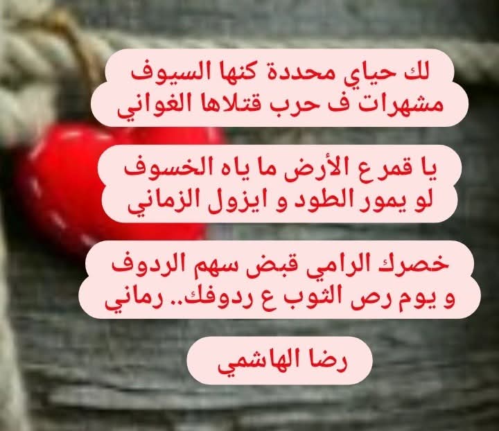 لك حياي محددة كنها السيوف
مشهرات ف حرب قتلاها الغواني

يا قمر ع الأرض ما ياه الخسوف
لو يمور الطود و ايزول الزماني

خصرك الرامي قبض سهم الردوف
و يوم رص الثوب ع ردوفك.. رماني

#رضا_الهاشمي