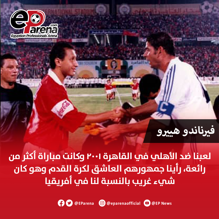 فيرناندو هييرو، أسطورة ريال مدريد عبر أون سبورت: لعبنا ضد الأهلي في القاهرة 2001 وكانت مباراة أكثر من رائعة، رأينا جمهورهم وهو يعشق كرة القدم وهو كان شيء غريب بالنسبة لنا في أفريقيا