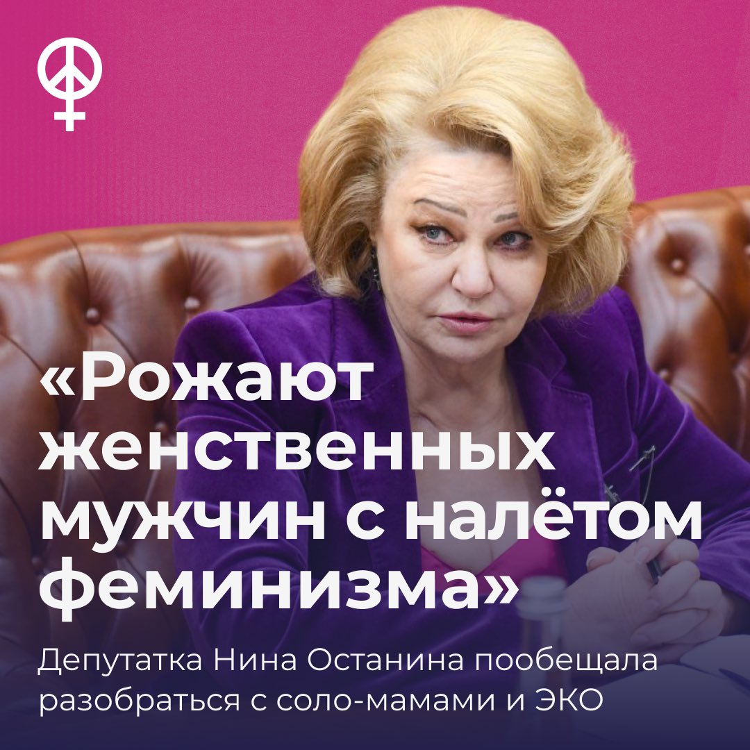 femagainstwar's tweet photo. «Рожают женственных мужчин с феминистским налётом»: депутатка Нина Останина пообещала разобраться с соло-мамами и ЭКО

Председательница комитета Госдумы по защите семьи, вопросам отцовства, материнства и детства Нина Останина заявила НСН, что крайне негативно относится к тренду на соло-материнство, так как воспитание ребенка без отца негативно сказывается на нем в будущем. 

«Мы сейчас даже заказали научные исследования о влиянии отцовства на воспитание детей. У нас есть понимание, что если ребенок воспитывается только мамой, это скажется впоследствии на его социализации. Мы уже ощущаем плоды женского воспитания в образовательных организациях. Потом у нас есть эти женственные мужчины с феминистским налетом. Кроме того, отсутствие воли, стержня — это все результат женского воспитания. Такие дети будут продолжать модель одинокой семьи. Я отрицательно отношусь к этому. У нас сегодня услуга суррогатного материнства запрещена для одиноких мужчин, значит надо подумать и о женщинах. Если есть тенденция, то законодатели должны обратить на это серьезное внимание. При этом кто донор? Где гарантия того, что ребенок родится здоровым?», — заявила Останина.

Депутатка отметила, что расстроена этими «данными» и рассмотрит их более тщательно, а также напомнила женщинам, которые разочаровались в мужчинах, что «сейчас настоящие мужчины находятся на СВО»: «...Так что лучше бы эти женщины посмотрели на наших военных и нашли бы возможность контактировать с ними, поддержать, дождаться. Спецоперация вырвала сегодня из жизни ребят репродуктивного возраста. Так, что это не очень женское поведение. Мне кажется, что это отступление от наших традиций — родить ребенка с помощью ЭКО и воспитывать его без отца».