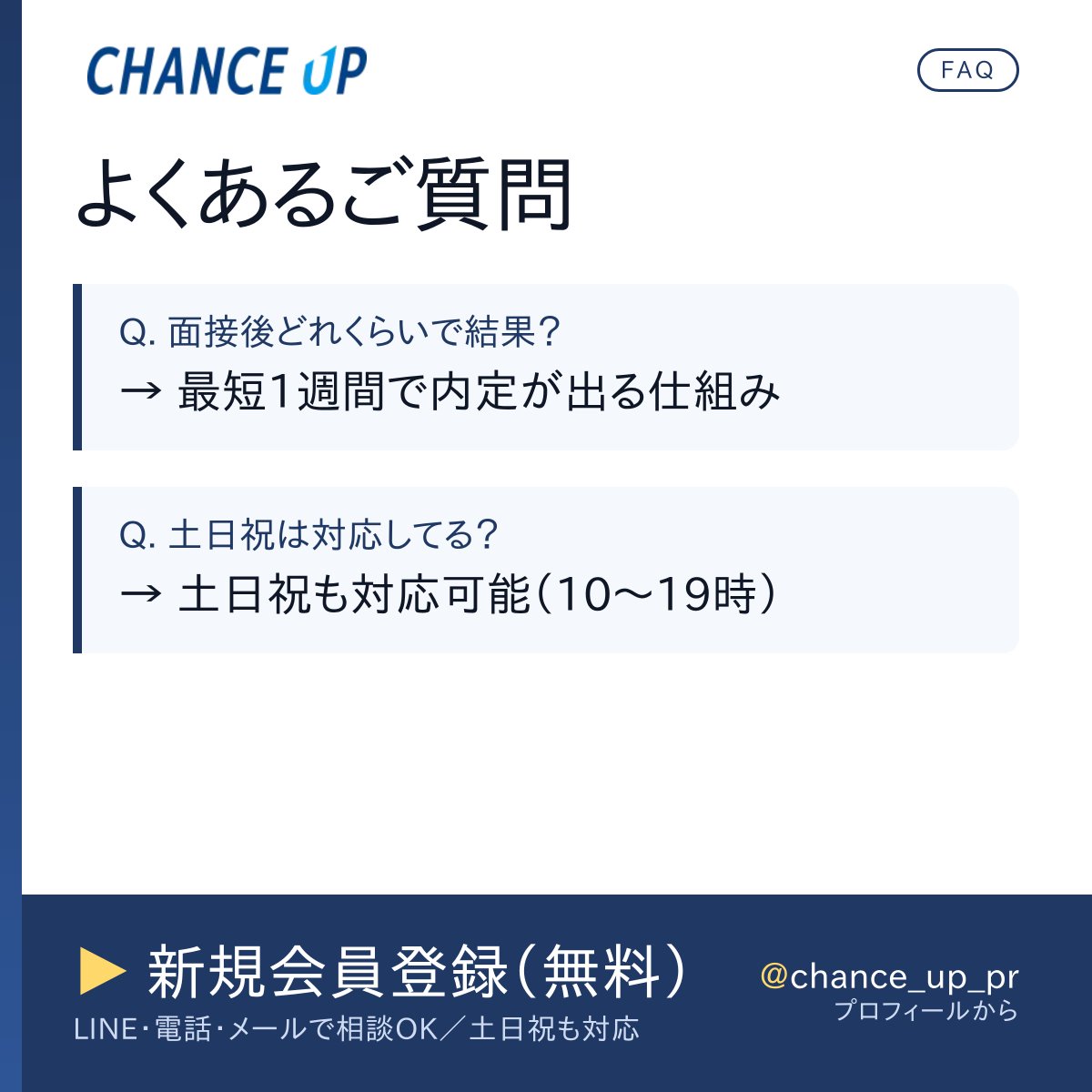 【よくあるご質問 より】

Q. 採用までの流れは？
→ 新規会員登録 → CAから連絡 → 書類作成/送付 → オンライン面談 → 応募 → 内定 → 入社

Q. 面接後どれくらいで結果？
→ 最短1週間で内定が出る仕組み

Q. 土日祝は対応してる？
→ 土日祝も対応可能（営業時間 10:00〜19:00）

▼FAQ全文