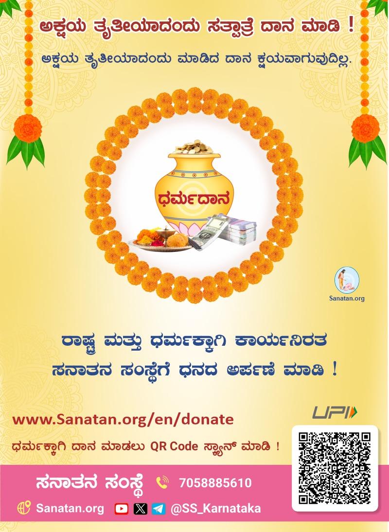 ಅಕ್ಷಯ ತೃತೀಯಾದಂದು ಸತ್ಪಾತ್ರೆ ದಾನ ಮಾಡಿ !

ಅಕ್ಷಯ ತೃತೀಯಾದಂದು ಮಾಡಿದ ದಾನ ಕ್ಷಯವಾಗುವುದಿಲ್ಲ.

ರಾಷ್ಟ್ರ ಮತ್ತು ಧರ್ಮಕ್ಕಾಗಿ ಕಾರ್ಯನಿರತ ಸನಾತನ ಸಂಸ್ಥೆಗೆ ಧನದ ಅರ್ಪಣೆ ಮಾಡಿ !

‘ಆನ್ ಲೈನ್’ ಧನದ ಅರ್ಪಣೆಗಾಗಿ
sanatan.org/en/donate
👉 UPI ID : sanat84228305@barodampay

📱7058885610
🪩 Sanatan.org