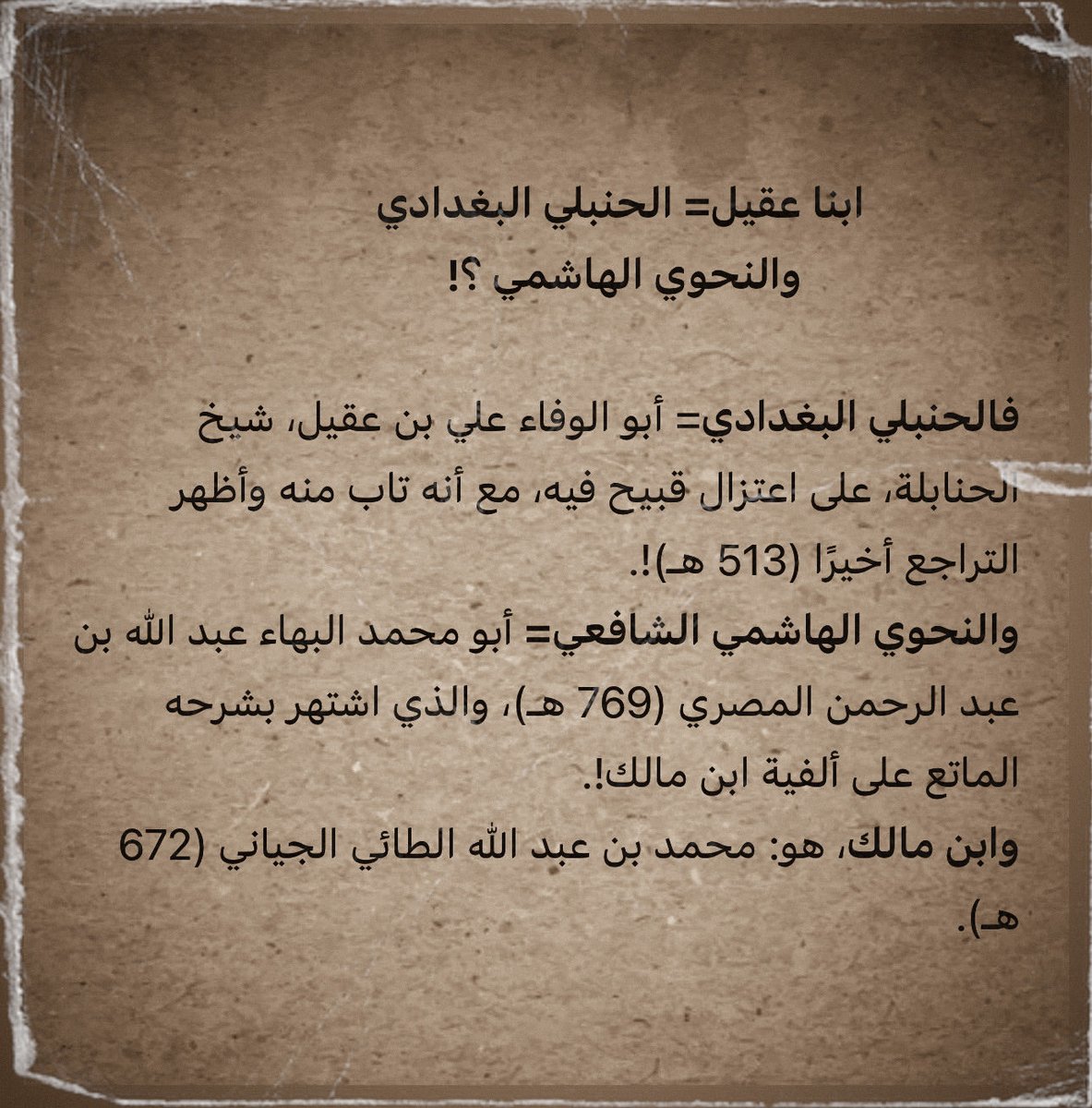 Azzandi396's tweet photo. ابنا عقيل= الحنبلي البغدادي
    والنحوي الهاشمي ؟!

فالحنبلي البغدادي= أبو الوفاء علي بن عقيل، شيخ الحنابلة، على اعتزال قبيح فيه، مع أنه تاب منه وأظهر التراجع أخيرًا (513 هـ)!.
والنحوي الهاشمي الشافعي= أبو محمد البهاء عبد الله بن عبد الرحمن المصري (769 هـ)، والذي اشتهر بشرحه… https://t.co/YomEVNJaOy