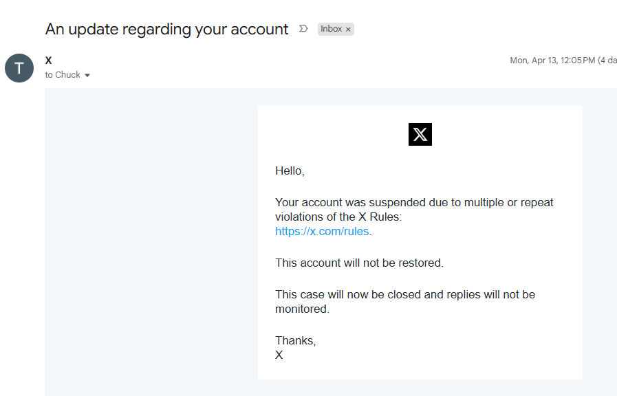 ChuckSciTech's tweet photo. The last email I got from X about this account was on April 13, 2026, four days ago, and it says my account is still suspended and will not be restored. 

Wrong again, X. https://t.co/2e2fuiXV0d