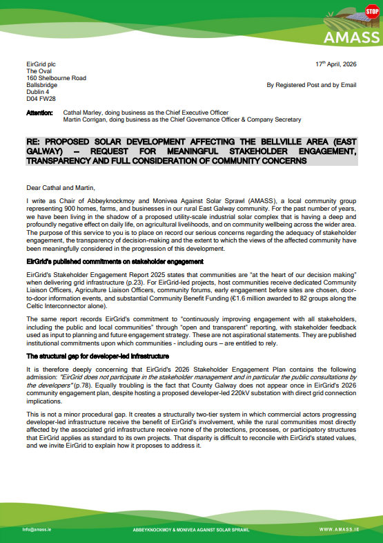 AMASSMOVEMENT's tweet photo. AMASS Escalates Fight Against Solar Sprawl – New Letter to EirGrid Demands Accountability!

Today, 17 April 2026, we've formally written to @EirGrid's CEO Cathal Marley and Chief Governance Officer Martin Corrigan, calling out the shocking gap between their published stakeholder engagement promises and the reality faced by Abbeyknockmoy, Monivea  and Ballyglunin communities.

EirGrid boasts "communities at the heart of decision-making" with liaison officers, forums, and benefit funds for their projects. 

But for developer-led grid infrastructure like the massive Bellville Solar substation? ZERO engagement. No liaison, no forums, no early consultation and Galway doesn't even appear in their 2026 plan!

We've experienced:
Refused AIE requests on "commercial sensitivity" grounds
No community input before sites were locked in
Total silence on grid connection impacts

AMASS demands answers within 14 days: project status, engagement records, a named contact, and full transparency.

We're not against renewables – we're against secretive, two-tier processes that sideline rural voices. Read the full letter and join the fight!

#AMASS #SolarSprawl #EirGrid #EastGalway #CommunityVoice #BellvilleSolar