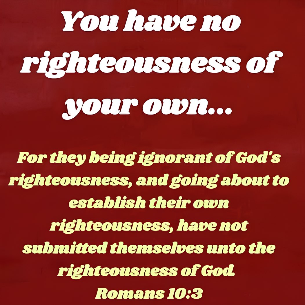 Romans 3:10 As it is written, There is none righteous, no, not one:

You need the righteousness of Jesus Christ imputed to you by faith in His finished work in order to be justified before God (2 Cor 5:21, Phil 3:9, Isa 64:6, Rom 4 whole chapter).