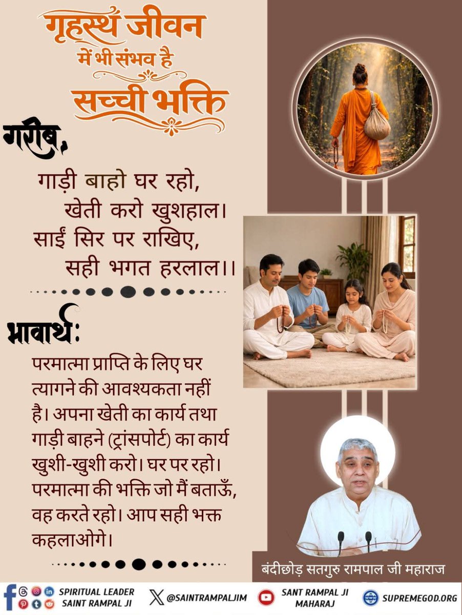 HariSin10686252's tweet image. #GodMorningSaturday
गृहस्थ जीवन में भी संभव है सच्ची भक्ति
गरीब,
गाड़ी बाहो घर रहो, खेती करो खुशहाल।
साईं सिर पर राखिए, सही भगत हरलाल।।

भावार्थः
परमात्मा प्राप्ति के लिए घर त्यागने की आवश्यकता नहीं है। अपना खेती का कार्य तथा गाड़ी बाहने (ट्रांसपोर्ट )का कार्य 
@SaintRampalJiM