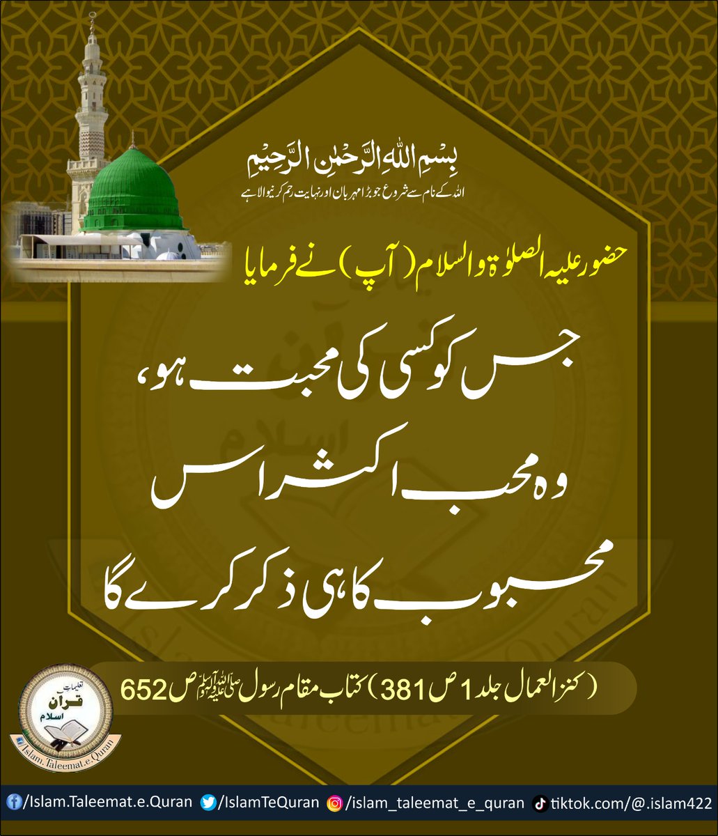 حضور علیہ الصلوٰۃ والسلام(آپ) نے فرمایا۔

 جس کو کسی کی محبت ہو۔ وہ محب اکثر اس محبوب کا ہی ذکر کرے گا۔
(کنز العمال جلد1 ص381)
کتاب مقام رسول صلی اللّٰہ علیہ وآلہ وسلّم ص652

 #islamtaleematequran