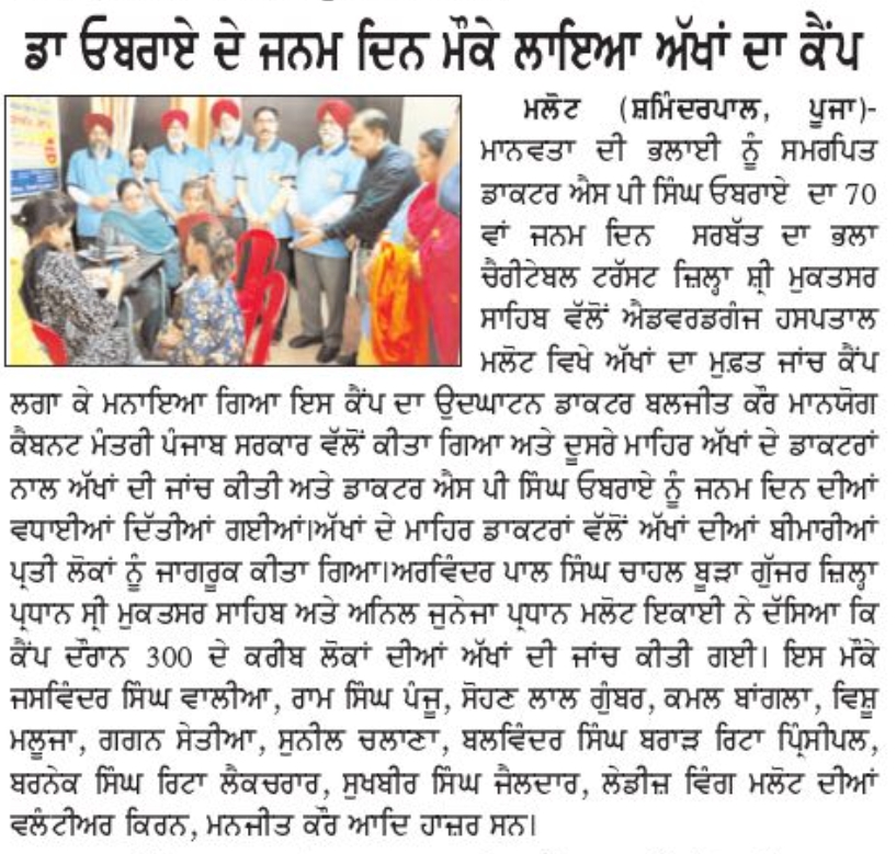ਡਾਕਟਰ ਐਸ ਪੀ ਸਿੰਘ ਓਬਰਾਏ ਜੀ ਦੇ 70ਵੇਂ ਜਨਮ ਦਿਨ ਮੌਕੇ ਸਰਬੱਤ ਦਾ ਭਲਾ ਚੈਰੀਟੇਬਲ ਟਰੱਸਟ ਵੱਲੋਂ ਮਲੋਟ ਵਿਖੇ ਲਗਾਇਆ ਗਿਆ ਵਿਸ਼ਾਲ ਅੱਖਾਂ ਦਾ ਕੈਂਪ|
On the occasion of the 70th birthday of Dr. S. P. Singh Oberoi Ji, a large eye camp was organized at Malout by the Sarbat Da Bhala Charitable Trust.