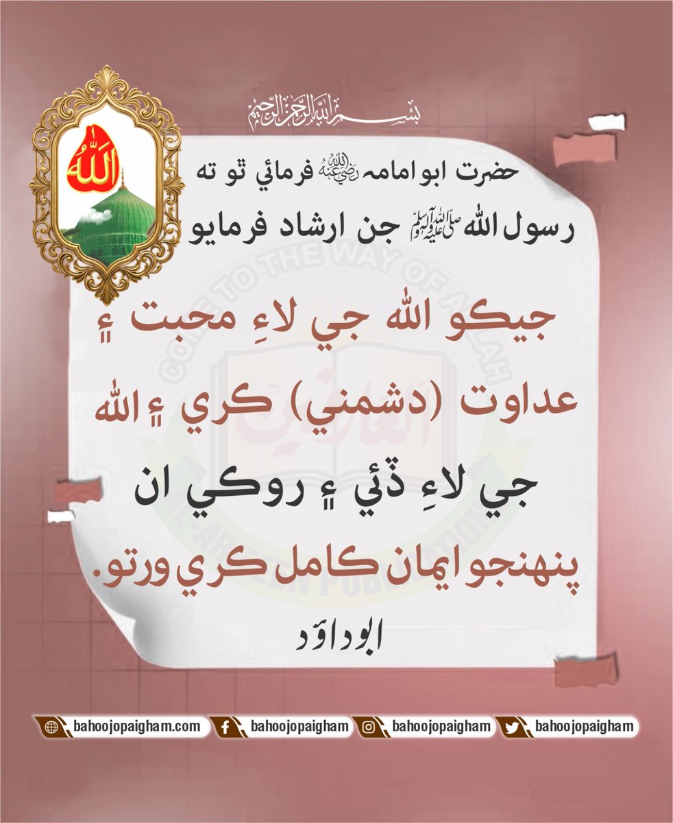 s_bahoo_sindhi's tweet photo. حضرت ابو امامہ رضي ﷲ عَنهُ فرمائي ٿو ته رسول ﷲ ﷺ جن ارشاد فرمایو: جيڪو ﷲ جي لاءِ محبت ۽ عداوت (دشمني) ڪري ۽ ﷲ جي لاءِ ڏئي ۽ روڪي ان پنهنجو ايمان ڪامل ڪري ورتو.
(ابو داؤد)
https://t.co/uldsZjVHdM
https://t.co/HmgYWomDQI
https://t.co/X597vbxEcl
#bahoojopaigham https://t.co/1EtAvo9k9i