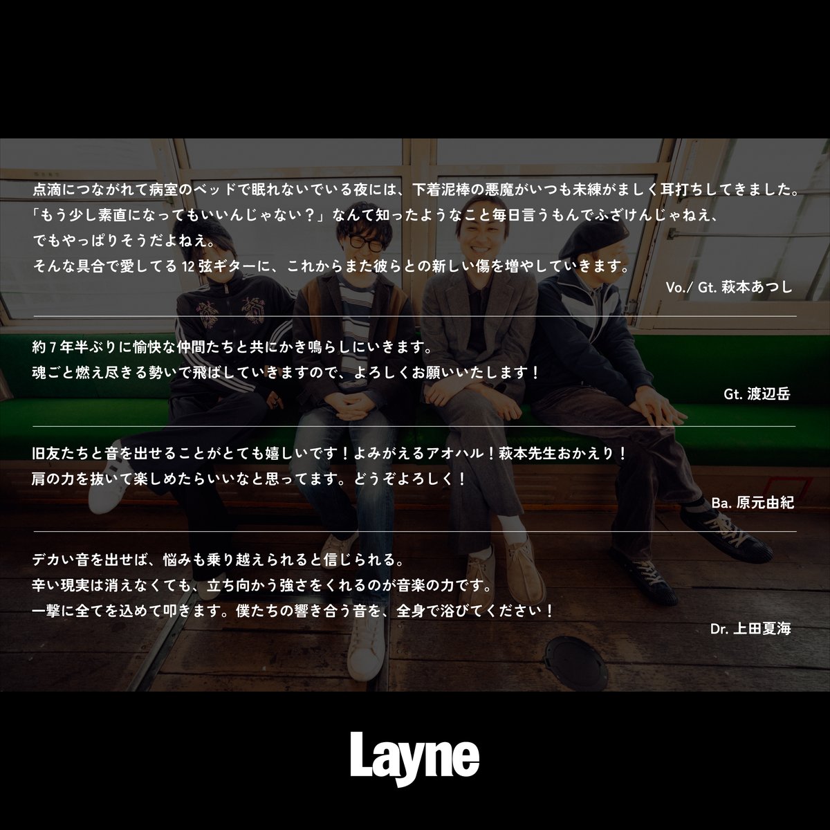 ⠀◤◢◤◢◤◢◤◢◤◢◤◢◤◢
        
                        𝐋𝐚𝐲𝐧𝐞
 再結成＆ワンマンライブ開催決定！
   
   ◤◢◤◢◤◢◤◢◤◢◤◢◤◢

                      ▼Member
              Vo./Gt. 萩本あつし
                      Gt. 渡辺岳
                    Ba. 原元由紀
