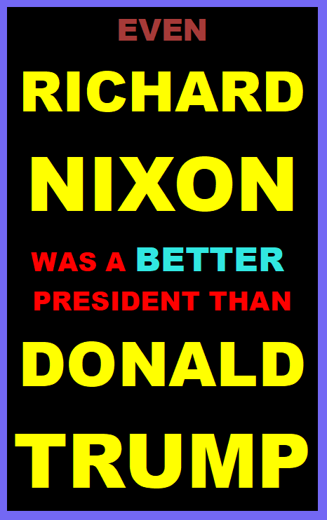 Even NIXON was a better POTUS than Trump