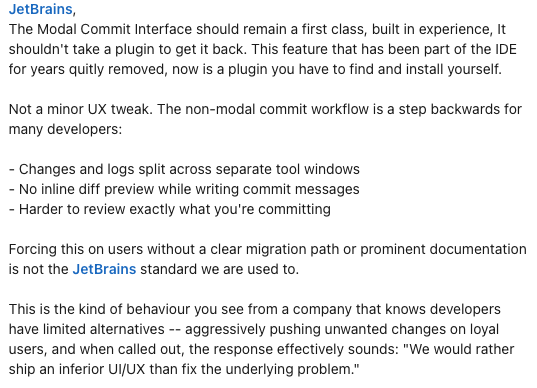 anoopmaddasseri's tweet image. @jetbrains,
The Modal Commit Interface should remain a first class, built in experience, It shouldn't take a plugin to get it back. It has been part of the IDE for years quitly removed, now is a plugin u have to find &amp;amp; install!🤷 

youtrack.jetbrains.com/issue/IJPL-177…

#androiddev #jetbrains