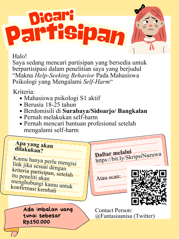 DICARI PARTISIPAN PENELITIAN

Kriteria:
- Mahasiswa psikologi S1 aktif
- Berusia 18-25 tahun
- Berdomisili di Surabaya/Sidoarjo/ Bangkalan
- Pernah melakukan self-harm
- Pernah mencari bantuan profesional setelah mengalami self-harm