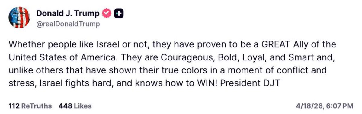 Donald Trump: Whether people like Israel or not, they have proven to be a GREAT Ally of the US. They are Courageous, Bold, Loyal, and Smart and, unlike others that have shown their true colors in a moment of conflict….