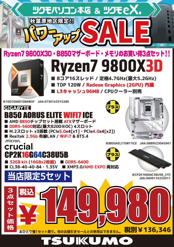 TSUKUMO_HONTEN's tweet photo. 【本店BF】
秋葉原地区限定！お買い得なPCパーツ3点セット👏

CPU
AMD【Ryzen 7 9800X3D】😆
＋
マザーボード
GIGABYTE【B850 AORUS ELITE WIFI7 ICE】😆
＋
メモリ
crucial【CP2K16G64C38U5B（16GBｘ2）】😆

税込149,980円
（5セット限定、他セール値引き対象外） https://t.co/bgUOWj3if8