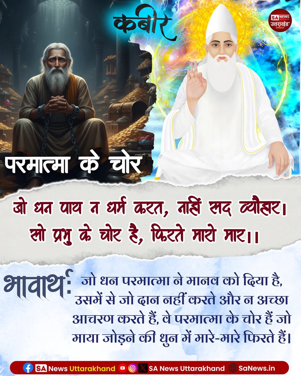 #GodMorningSunday 
परमात्मा के चोर 
जो धन पाय न धर्म करत, नाहीं सद व्यौहार।
सो प्रभु के चोर है, फिरते मारो मार।।
जो धन परमात्मा ने मानव को दिया है,
उसमें जो दान नहीं करते और न ही अच्छा आचरण करते हैं, वे परमात्मा के चोर हैं जो माया जोड़ने की धुन में मारे-मारे फिरते हैं।