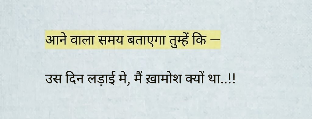 आने वाला समय बताएगा तुम्हें कि,
उस दिन लड़ाई मे, मैं ख़ामोश क्यों था!