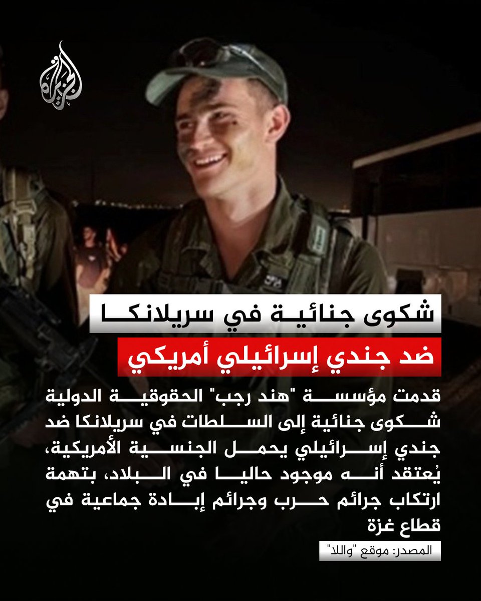 رفعت مؤسسة "هند رجب" الحقوقية الدولية شكوى جنائية إلى السلطات في سريلانكا ضد جندي "إسرائيلي" يحمل الجنسية الأمريكية، على خلفية تورطه في ارتكاب جرائم حرب وجرائم إبادة جماعية في قطاع غزة

ووفقا لما أورده موقع "واللا" العبري، تستهدف الشكوى جنديا يُدعى "جيك"، يوجد حاليا في سريلانكا،