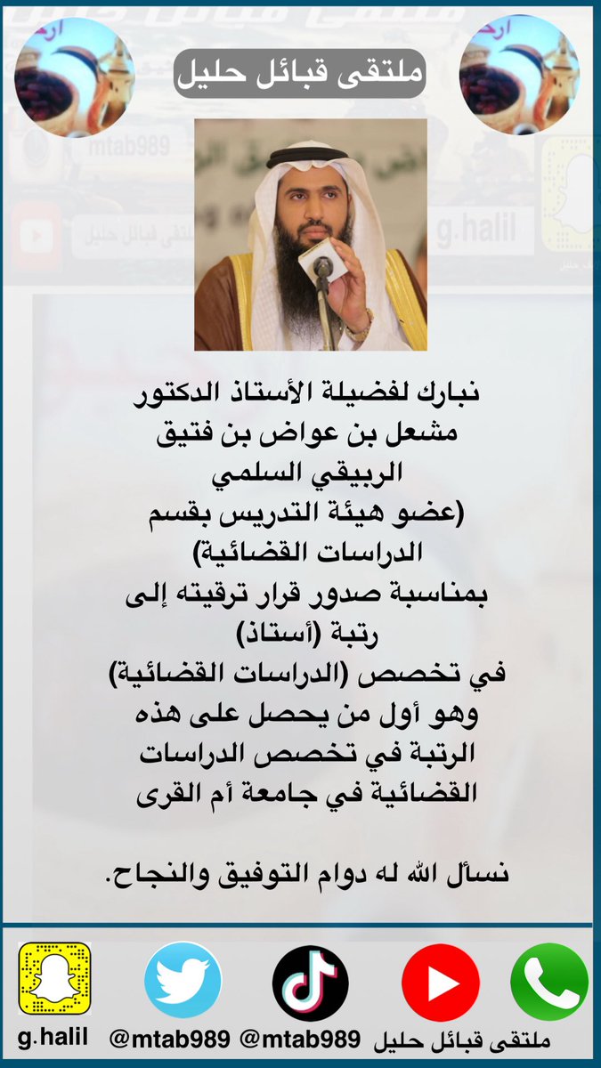 نبارك لفضيلة الأستاذ 
د-مشعل بن عواض بن فتيق 
الربيقي السلمي
 عضو هيئة التدريس بقسم 
الدراسات القضائية
بمناسبة صدور قرار ترقيته إلى 
رتبة أستاذ
في تخصص الدراسات القضائية
وهو أول من يحصل على هذه 
الرتبة في تخصص الدراسات 
القضائية بجامعة أم القرى

نسأل الله له دوام التوفيق والنجاح