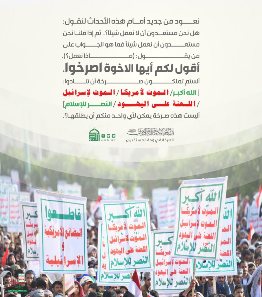 نعود من جديد أمام هذه الأحداث لنقول: هل نحن مستعدون أن لا نعمل شيئاً؟.  ثم إذا قلنا نحن مستعدون أن نعمل شيئاً فما هو الجواب على من يقول: (ماذا نعمل؟) 
أقول لكم أيها الاخوة اصرخوا،

#الشعار_سلاح_وموقف