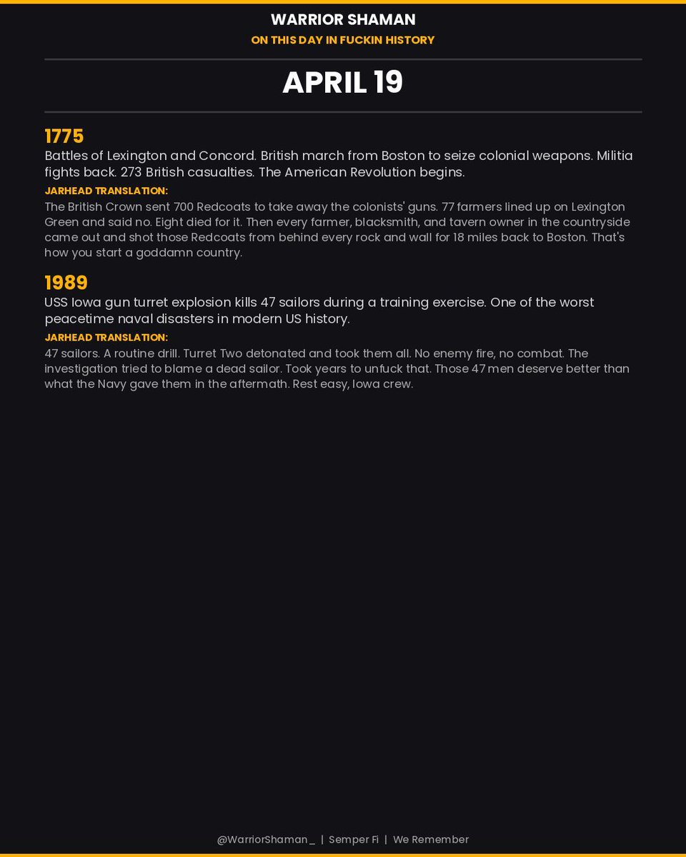 WarriorShaman_'s tweet image. ON THIS DAY IN FUCKIN HISTORY: APRIL 19. Lexington and Concord 1775 the American Revolution begins. USS Iowa turret explosion 1989 47 sailors killed. Full breakdown on the card. #MilitaryHistory #OTD #WarriorShaman