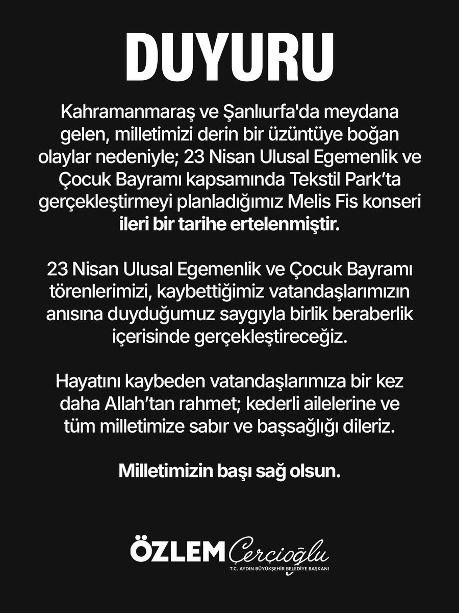 OZLEM_CERCIOGLU's tweet photo. Kahramanmaraş ve Şanlıurfa'da meydana gelen, milletimizi derin bir üzüntüye boğan olaylar nedeniyle; 23 Nisan Ulusal Egemenlik ve Çocuk Bayramı kapsamında Tekstil Park’ta gerçekleştirmeyi planladığımız Melis Fis konseri ileri bir tarihe ertelenmiştir.

23 Nisan Ulusal Egemenlik ve Çocuk Bayramı törenlerimizi, kaybettiğimiz vatandaşlarımızın anısına duyduğumuz saygıyla birlik beraberlik içerisinde gerçekleştireceğiz.

Hayatını kaybeden vatandaşlarımıza bir kez daha Allah’tan rahmet; kederli ailelerine ve tüm milletimize sabır ve başsağlığı dileriz.

Milletimizin başı sağ olsun.