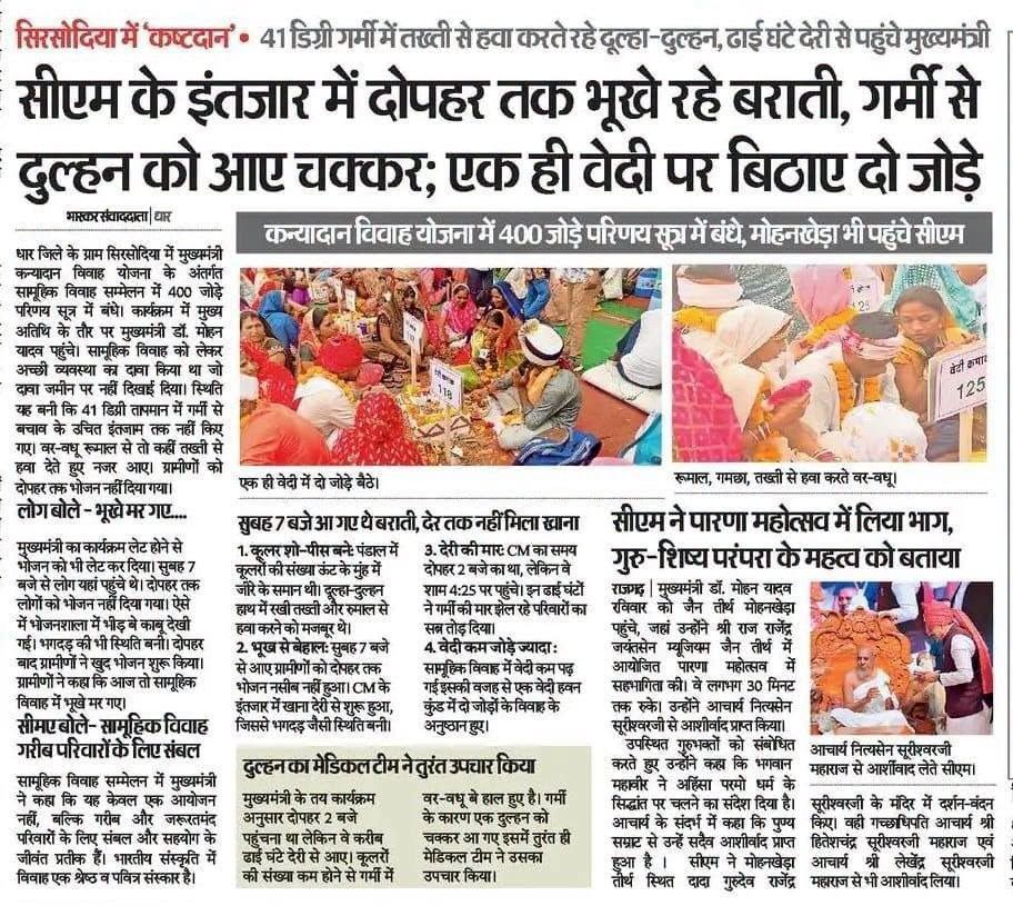 मोहन आएं और कन्यादान कष्टदान ना बन जाए, तो काहे की सरकार!
आप तो जोरदार अभिनंदन कीजिए! मुख्यमंत्री स्वयं जो आए!

सीएम के इंतजार में धार जिले के सिरसोदिया में कन्यादान सामूहिक विवाह समारोह में लोगों को भूखा मार दिया गया! गर्मी से दुल्हन बीमार हो गई और अव्यवस्थाओं का अंबार लग गया!